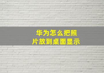 华为怎么把照片放到桌面显示