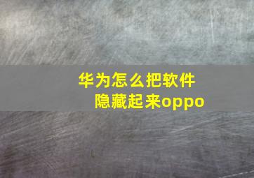 华为怎么把软件隐藏起来oppo