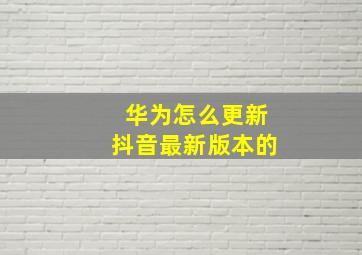 华为怎么更新抖音最新版本的