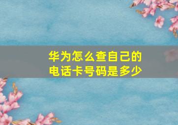 华为怎么查自己的电话卡号码是多少