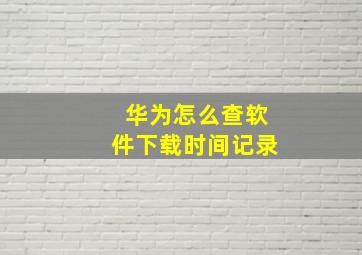 华为怎么查软件下载时间记录