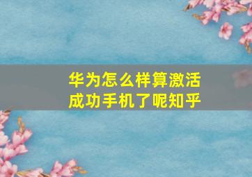 华为怎么样算激活成功手机了呢知乎