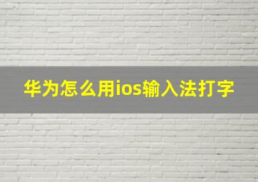 华为怎么用ios输入法打字