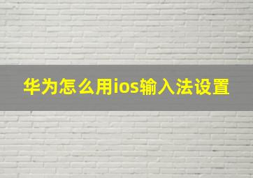 华为怎么用ios输入法设置