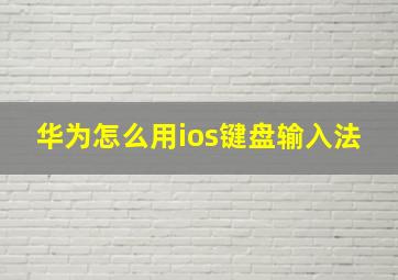 华为怎么用ios键盘输入法