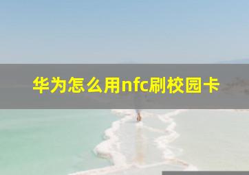 华为怎么用nfc刷校园卡