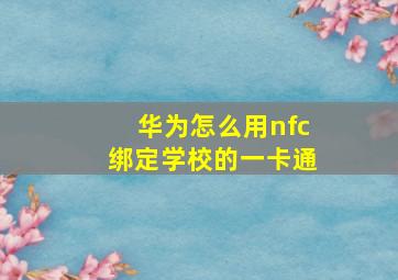 华为怎么用nfc绑定学校的一卡通