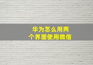 华为怎么用两个界面使用微信