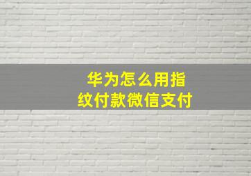 华为怎么用指纹付款微信支付