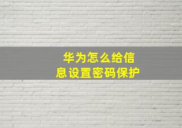 华为怎么给信息设置密码保护