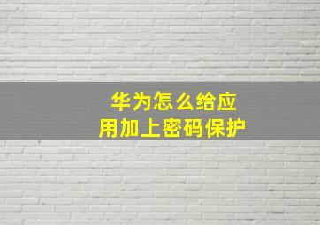 华为怎么给应用加上密码保护