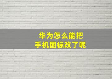 华为怎么能把手机图标改了呢