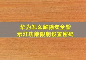 华为怎么解除安全警示灯功能限制设置密码