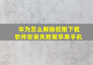 华为怎么解除权限下载软件安装失败呢苹果手机