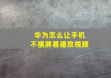 华为怎么让手机不横屏幕播放视频