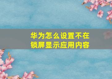 华为怎么设置不在锁屏显示应用内容