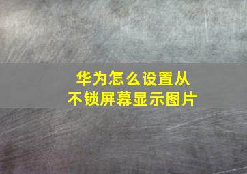 华为怎么设置从不锁屏幕显示图片