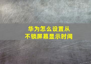 华为怎么设置从不锁屏幕显示时间