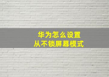 华为怎么设置从不锁屏幕模式