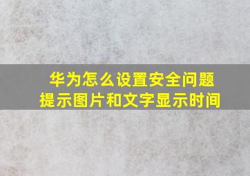 华为怎么设置安全问题提示图片和文字显示时间