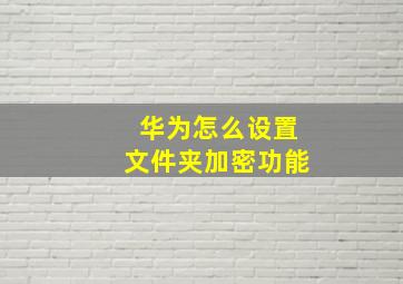 华为怎么设置文件夹加密功能