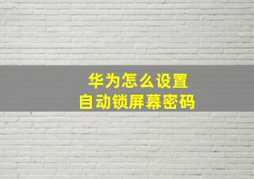 华为怎么设置自动锁屏幕密码