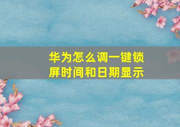 华为怎么调一键锁屏时间和日期显示