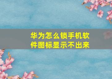 华为怎么锁手机软件图标显示不出来