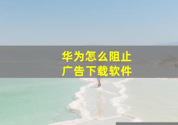 华为怎么阻止广告下载软件