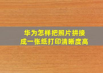 华为怎样把照片拼接成一张纸打印清晰度高