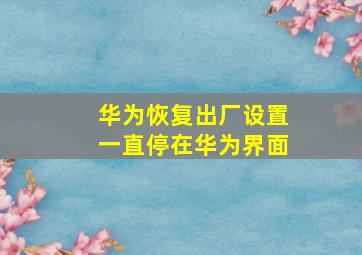 华为恢复出厂设置一直停在华为界面