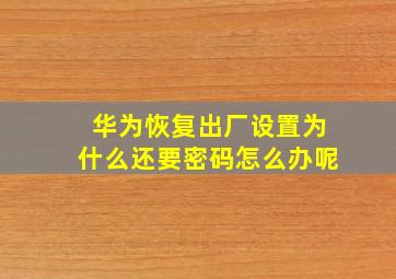 华为恢复出厂设置为什么还要密码怎么办呢