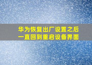 华为恢复出厂设置之后一直回到重启设备界面