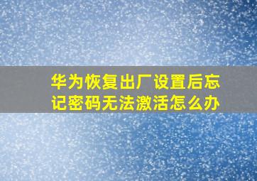 华为恢复出厂设置后忘记密码无法激活怎么办