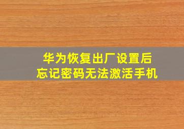 华为恢复出厂设置后忘记密码无法激活手机