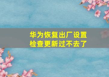 华为恢复出厂设置检查更新过不去了