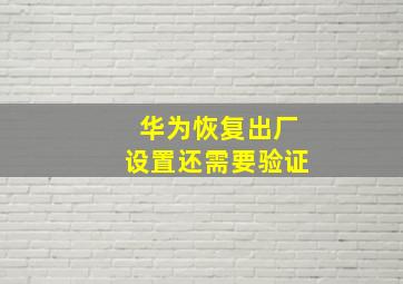 华为恢复出厂设置还需要验证