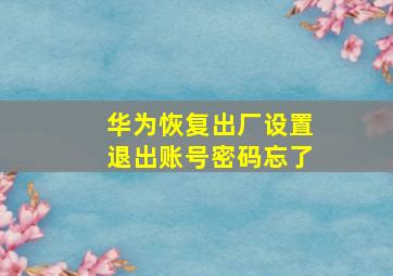 华为恢复出厂设置退出账号密码忘了