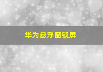 华为悬浮窗锁屏