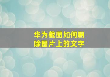 华为截图如何删除图片上的文字