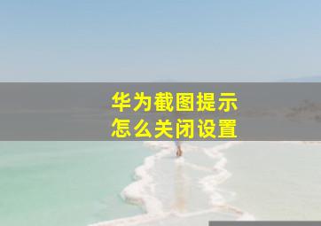 华为截图提示怎么关闭设置