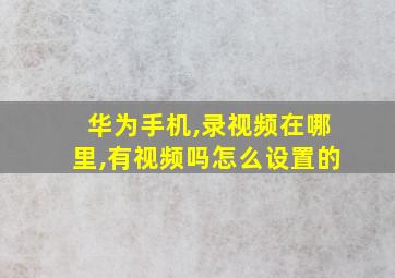 华为手机,录视频在哪里,有视频吗怎么设置的