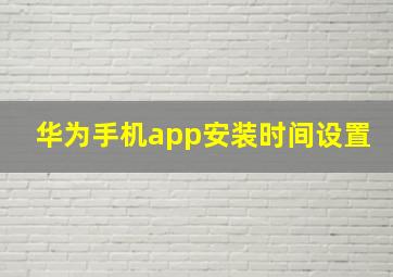 华为手机app安装时间设置