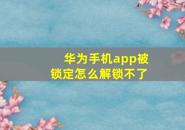 华为手机app被锁定怎么解锁不了