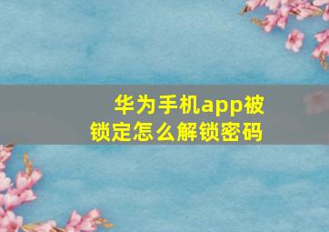 华为手机app被锁定怎么解锁密码