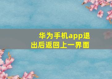 华为手机app退出后返回上一界面