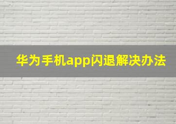 华为手机app闪退解决办法