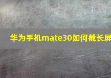 华为手机mate30如何截长屏