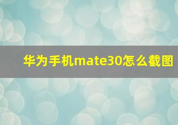 华为手机mate30怎么截图