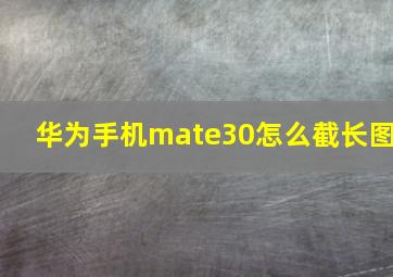 华为手机mate30怎么截长图